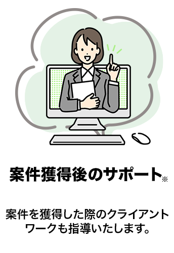 案件獲得後のサポート　案件を獲得した際のクライアントワークも指導いたします。